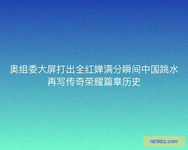 奥组委大屏打出全红婵满分瞬间中国跳水再写传奇荣耀篇章历史 奥组委大屏打出全红婵满分瞬间中国跳水再写传奇荣耀篇章历史