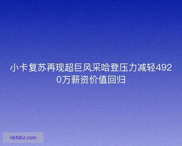 小卡复苏再现超巨风采哈登压力减轻4920万薪资价值回归 小卡复苏再现超巨风采哈登压力减轻4920万薪资价值回归