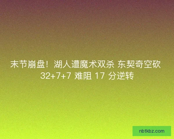 末节崩盘！湖人遭魔术双杀 东契奇空砍 32+7+7 难阻 17 分逆转
