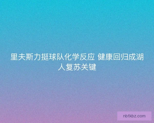 里夫斯力挺球队化学反应 健康回归成湖人复苏关键
