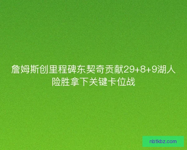 詹姆斯创里程碑东契奇贡献29+8+9湖人险胜拿下关键卡位战