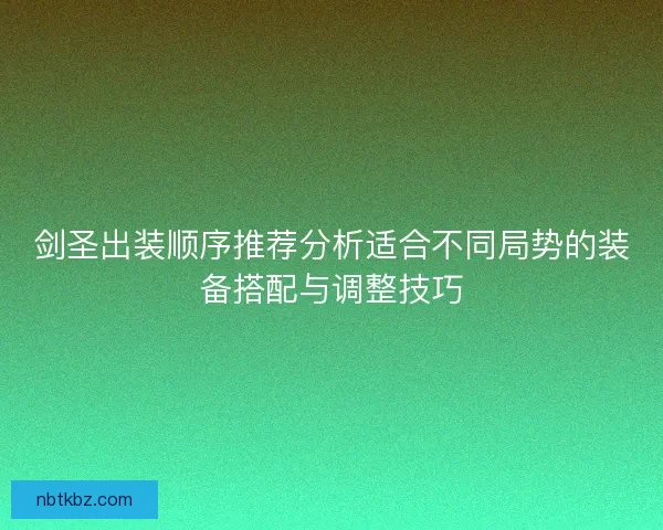 剑圣出装顺序推荐分析适合不同局势的装备搭配与调整技巧