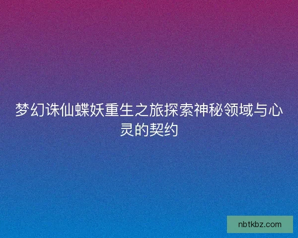 梦幻诛仙蝶妖重生之旅探索神秘领域与心灵的契约