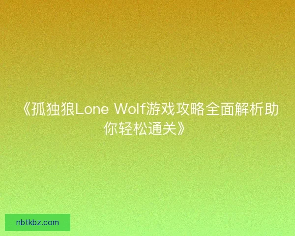 《孤独狼Lone Wolf游戏攻略全面解析助你轻松通关》 《孤独狼Lone Wolf游戏攻略全面解析助你轻松通关》
