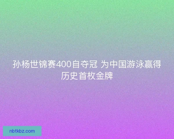 孙杨世锦赛400自夺冠 为中国游泳赢得历史首枚金牌 孙杨世锦赛400自夺冠 为中国游泳赢得历史首枚金牌