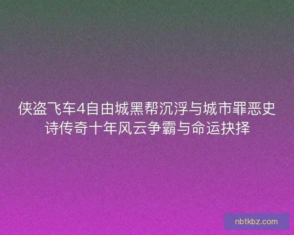 侠盗飞车4自由城黑帮沉浮与城市罪恶史诗传奇十年风云争霸与命运抉择