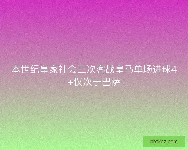 本世纪皇家社会三次客战皇马单场进球4+仅次于巴萨