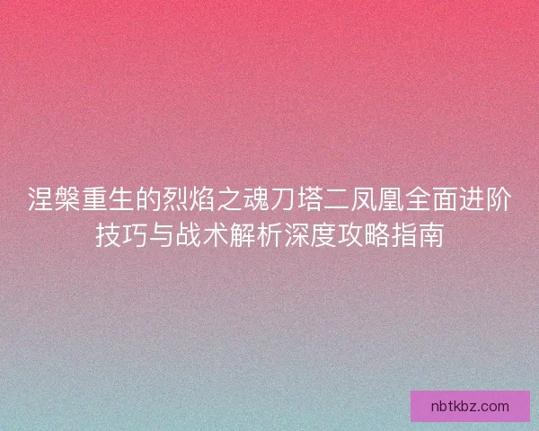 涅槃重生的烈焰之魂刀塔二凤凰全面进阶技巧与战术解析深度攻略指南
