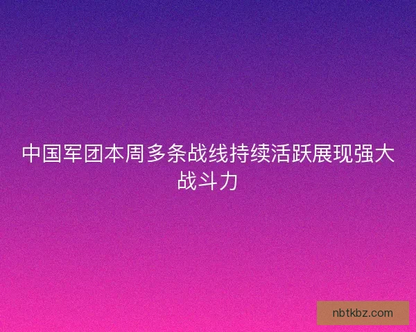 中国军团本周多条战线持续活跃展现强大战斗力