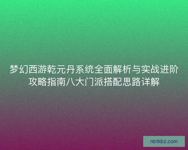 梦幻西游乾元丹系统全面解析与实战进阶攻略指南八大门派搭配思路详解 梦幻西游乾元丹系统全面解析与实战进阶攻略指南八大门派搭配思路详解