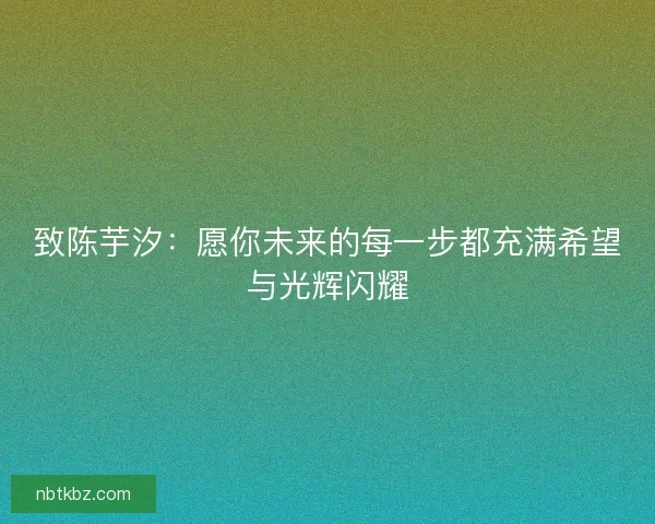致陈芋汐:愿你未来的每一步都充满希望与光辉闪耀 致陈芋汐:愿你未来的每一步都充满希望与光辉闪耀