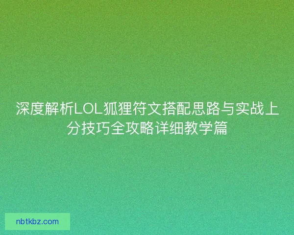 深度解析LOL狐狸符文搭配思路与实战上分技巧全攻略详细教学篇 深度解析LOL狐狸符文搭配思路与实战上分技巧全攻略详细教学篇