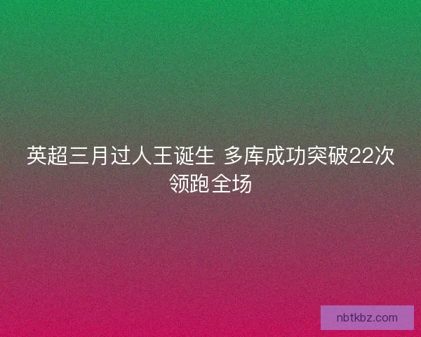 英超三月过人王诞生 多库成功突破22次领跑全场